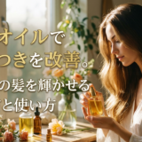 ヘアオイルでパサつきを改善。あなたの髪を輝かせる選び方と使い方