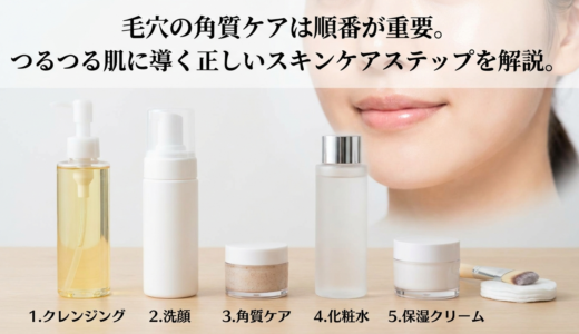 毛穴の角質ケアは順番が重要。つるつる肌に導く正しいスキンケアステップを解説。