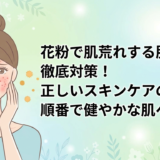 花粉で肌荒れする肌を徹底対策！正しいスキンケアの順番で健やかな肌へ。