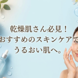 乾燥肌さん必見！おすすめのスキンケアでうるおい肌へ。