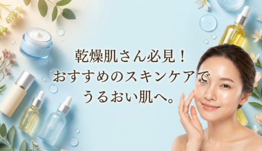 乾燥肌さん必見！おすすめのスキンケアでうるおい肌へ。