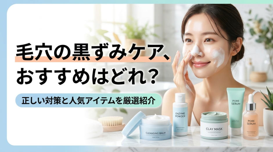 毛穴の黒ずみケア、おすすめはどれ？正しい対策と人気アイテムを厳選紹介
