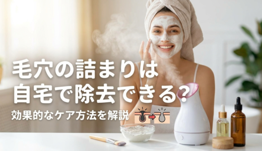 毛穴の詰まりは自宅で除去できる？効果的なケア方法を解説